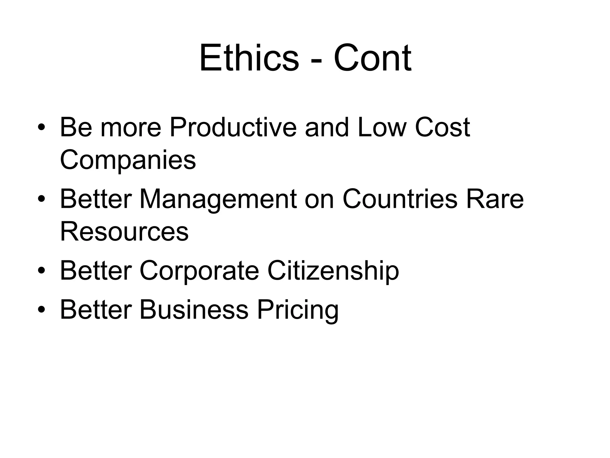 Ethics - Cont
• Be more Productive and Low Cost
Companies
• Better Management on Countries Rare
Resources
• Better Corporate Citizenship
• Better Business Pricing
 