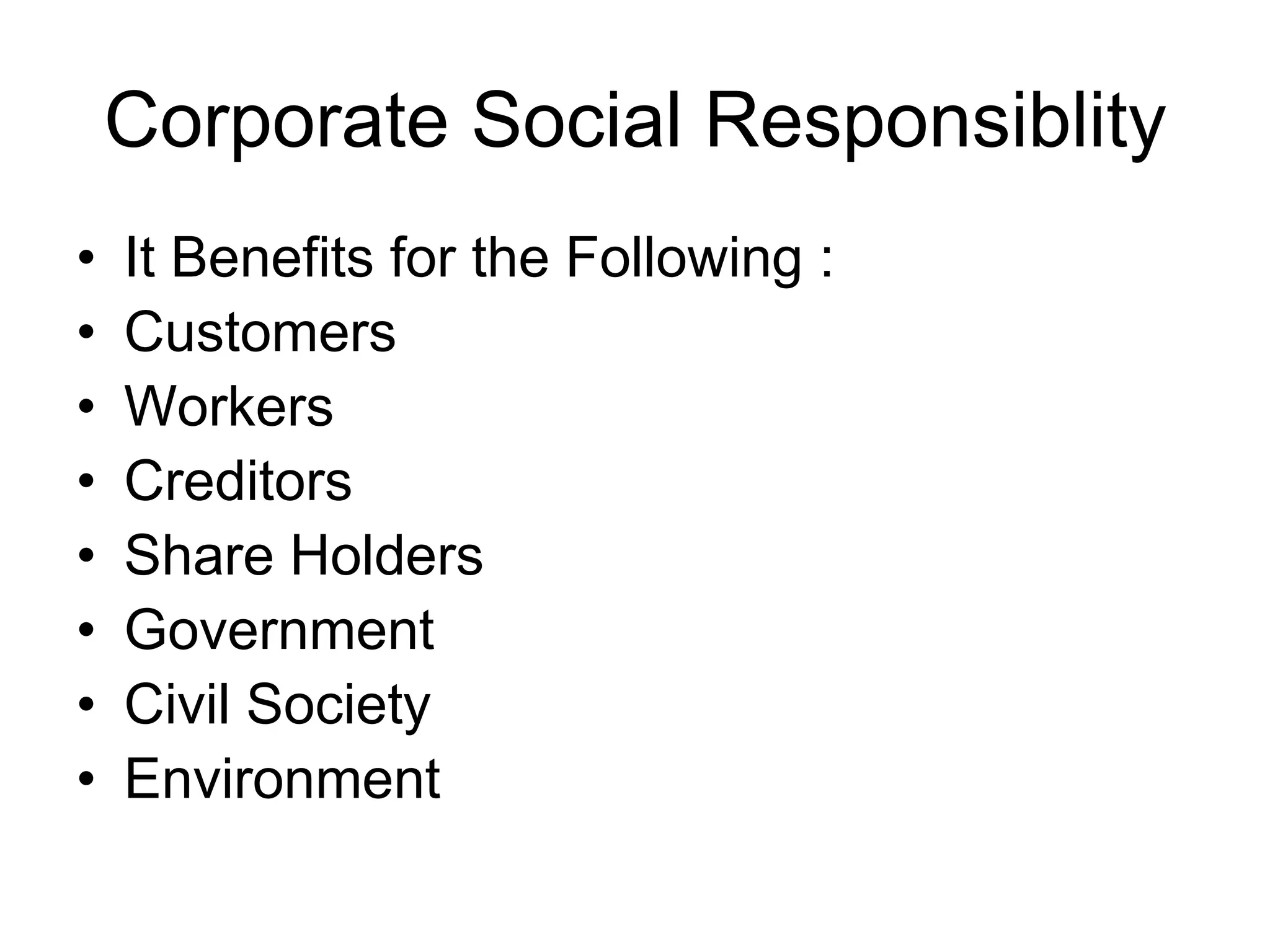 Corporate Social Responsiblity
• It Benefits for the Following :
• Customers
• Workers
• Creditors
• Share Holders
• Government
• Civil Society
• Environment
 