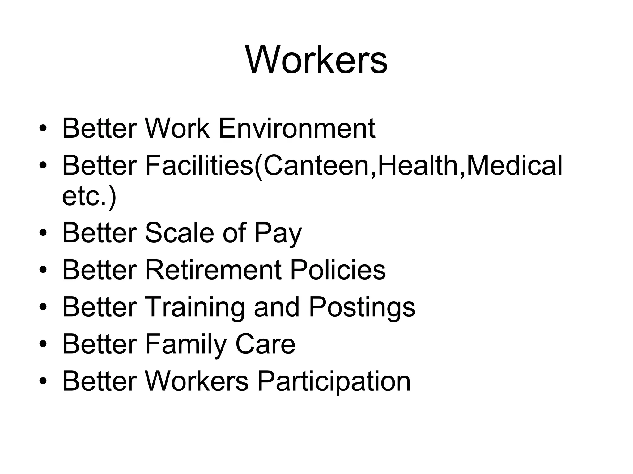 Workers
• Better Work Environment
• Better Facilities(Canteen,Health,Medical
etc.)
• Better Scale of Pay
• Better Retirement Policies
• Better Training and Postings
• Better Family Care
• Better Workers Participation
 