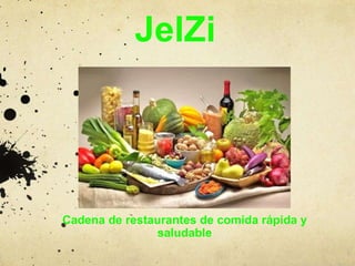 JelZi
Cadena de restaurantes de comida rápida y
saludable
 