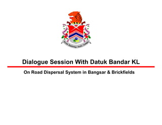 Dialogue Session With Datuk Bandar KL
On Road Dispersal System in Bangsar & Brickfields
 
