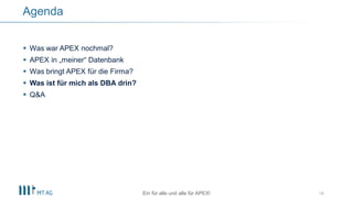  Was war APEX nochmal?
 APEX in „meiner“ Datenbank
 Was bringt APEX für die Firma?
 Was ist für mich als DBA drin?
 Q&A
18
Agenda
Ein für alle und alle für APEX!
 