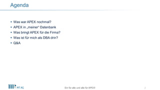 Was war APEX nochmal?
 APEX in „meiner“ Datenbank
 Was bringt APEX für die Firma?
 Was ist für mich als DBA drin?
 Q&A
2
Agenda
Ein für alle und alle für APEX!
 