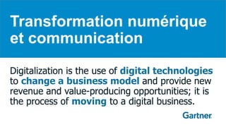 Transformation numérique
et communication
Digitalization is the use of digital technologies
to change a business model and provide new
revenue and value-producing opportunities; it is
the process of moving to a digital business.
 