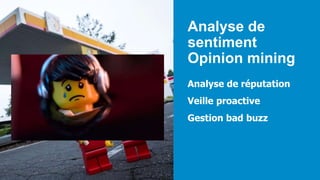 Analyse de
sentiment
Opinion mining
Analyse de réputation
Veille proactive
Gestion bad buzz
 