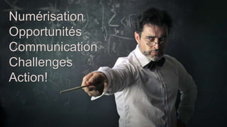 Numérisation
Opportunités
Communication
Challenges
Action!
 