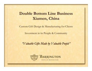 Double Bottom Line Business
      Xiamen, China
Custom Gift Design & Manufacturing for Clients

    Investment in its People & Community


  “Valuable Gifts Made by Valuable People”	

 
