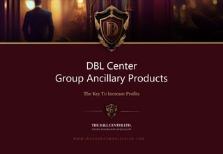 W W W . I N S U R A N C E W H O L E S A L E R . C O M
DBL Center
Group Ancillary Products
The Key To Increase Profits
 