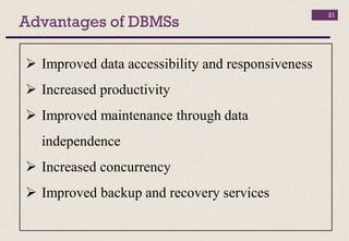 Advantages of DBMSs
21
 Improved data accessibility and responsiveness
 Increased productivity
 Improved maintenance through data
independence
 Increased concurrency
 Improved backup and recovery services
 
