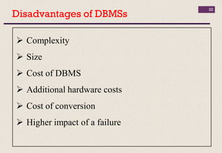 Disadvantages of DBMSs
22
 Complexity
 Size
 Cost of DBMS
 Additional hardware costs
 Cost of conversion
 Higher impact of a failure
 