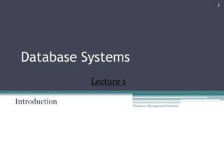 Database Systems
Introduction Database Management Systems
1
Lecture 1
 