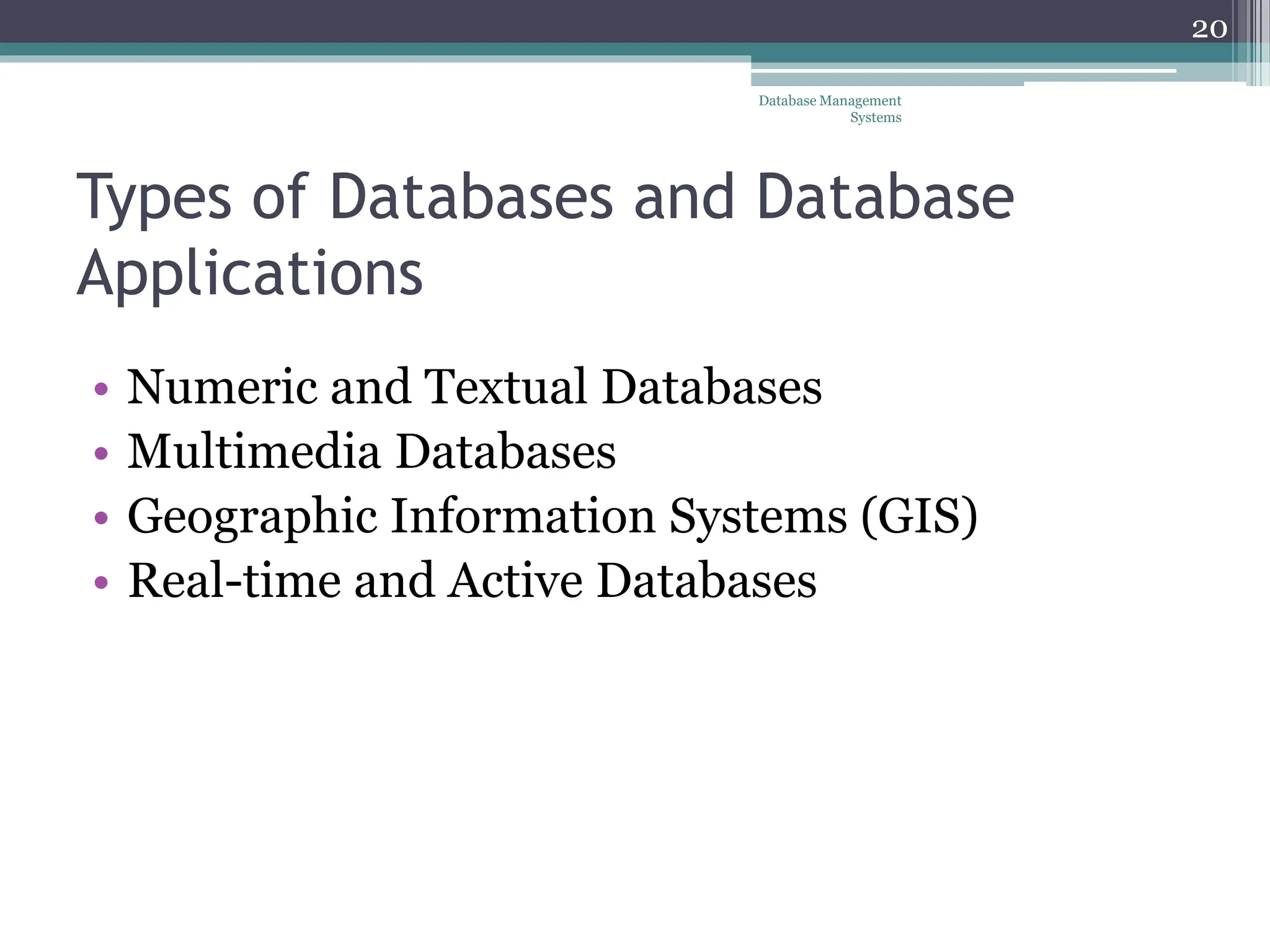 Types of Databases and Database
Applications
• Numeric and Textual Databases
• Multimedia Databases
• Geographic Information Systems (GIS)
• Real-time and Active Databases
Database Management
Systems
20
 