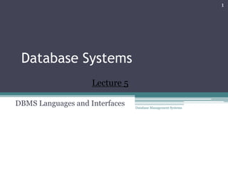 Database Systems
DBMS Languages and Interfaces Database Management Systems
1
Lecture 5
 