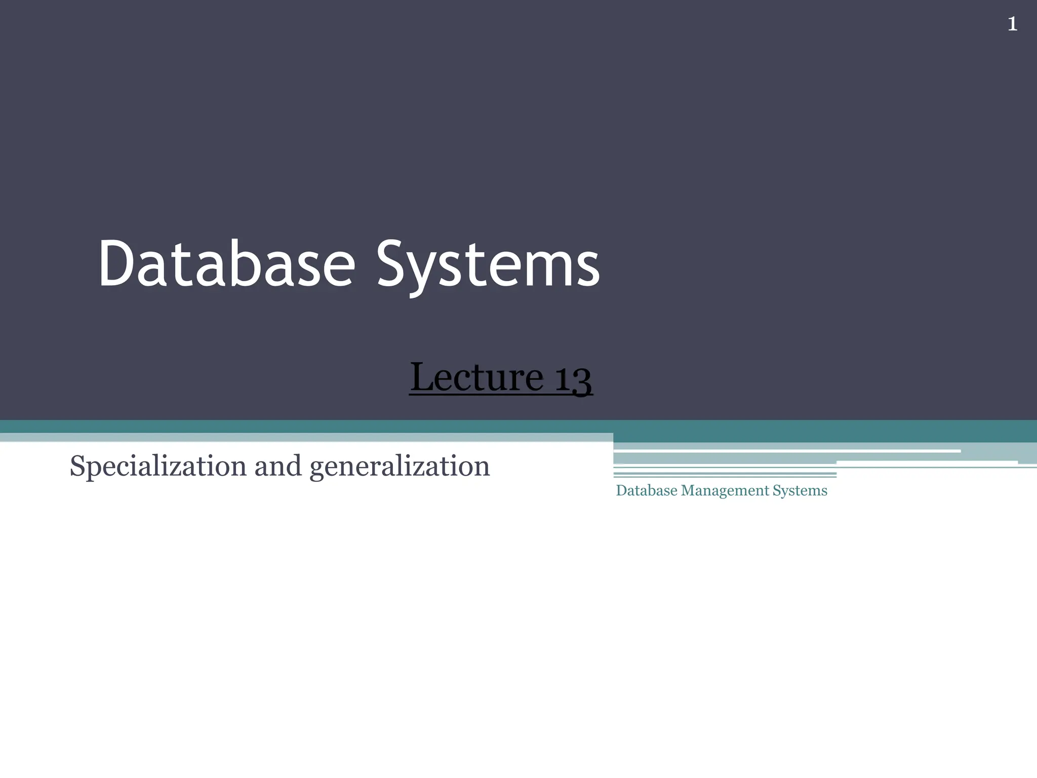 Database Systems
Specialization and generalization
Database Management Systems
1
Lecture 13
 