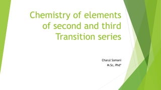 Chemistry of elements
of second and third
Transition series
Charul Somani
M.Sc, Phd*
 
