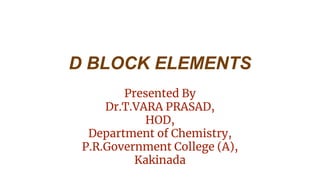 D BLOCK ELEMENTS
Presented By
Dr.T.VARA PRASAD,
HOD,
Department of Chemistry,
P.R.Government College (A),
Kakinada
 