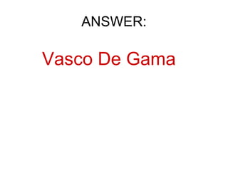 ANSWER: Vasco De Gama   