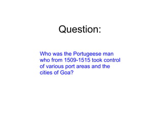 Question: Who was the Portugeese man who from 1509-1515 took control of various port areas and the cities of Goa? 