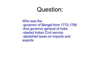 Question: Who was the  -governor of Bengal from 1772-1785 -first governor general of India -started Indian Civil service  -abolished taxes on imports and exports 