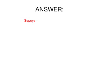 ANSWER: Sepoys 