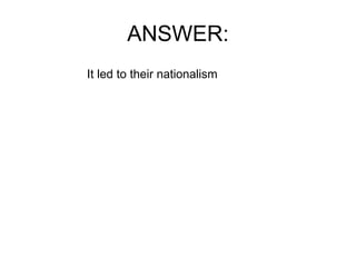 ANSWER: It led to their nationalism 