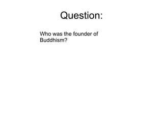 Question: Who was the founder of Buddhism? 