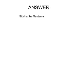 ANSWER: Siddhartha Gautama 