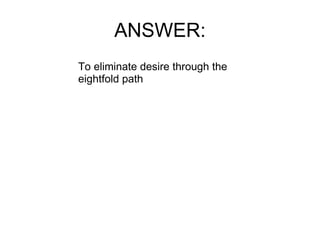 ANSWER: To eliminate desire through the eightfold path 