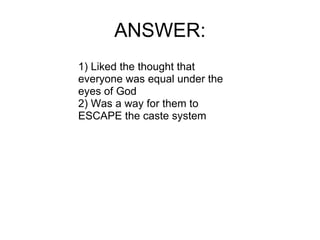 ANSWER: 1) Liked the thought that everyone was equal under the eyes of God 2) Was a way for them to ESCAPE the caste system 