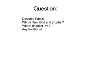 Question: Describe Parsis: Who is their God and prophet? Where do most live? Any traditions?   
