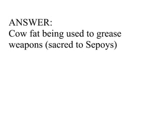 ANSWER: Cow fat being used to grease weapons (sacred to Sepoys) 