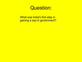 Question: What was India's first step in gaining a say in government? 