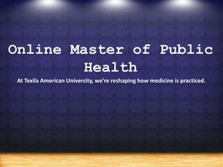 Online Master of Public
Health
At Texila American University, we’re reshaping how medicine is practiced.
 