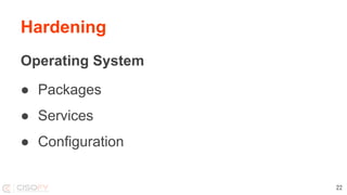 Hardening
Operating System
● Packages
● Services
● Configuration
22
 