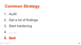 Common Strategy
1. Audit
2. Get a lot of findings
3. Start hardening
4. …….
5. Quit
28
 