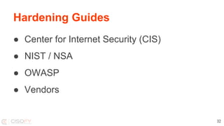 Hardening Guides
● Center for Internet Security (CIS)
● NIST / NSA
● OWASP
● Vendors
32
 