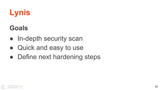 Lynis
Goals
● In-depth security scan
● Quick and easy to use
● Define next hardening steps
48
 