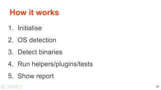 How it works
1. Initialise
2. OS detection
3. Detect binaries
4. Run helpers/plugins/tests
5. Show report
54
 
