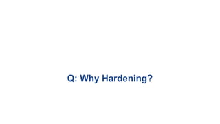 Q: Why Hardening?
 