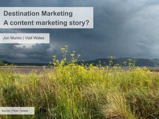 Destination Marketing
 A content marketing story?

 Jon Munro | Visit Wales




Source | Flickr | kitskel
 