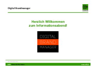 Digital Brandmanager

Herzlich Willkommen
zum Informationsabend!

Informationsabend 2014

WIFI. Wissen Ist Für Immer.

1

www.wiﬁ.at

 