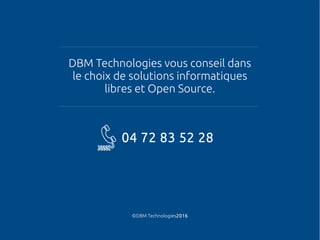 DBM Technologies vous conseil dans
le choix de solutions informatiques
libres et Open Source.
©DBM Technologies2016
04 72 ...