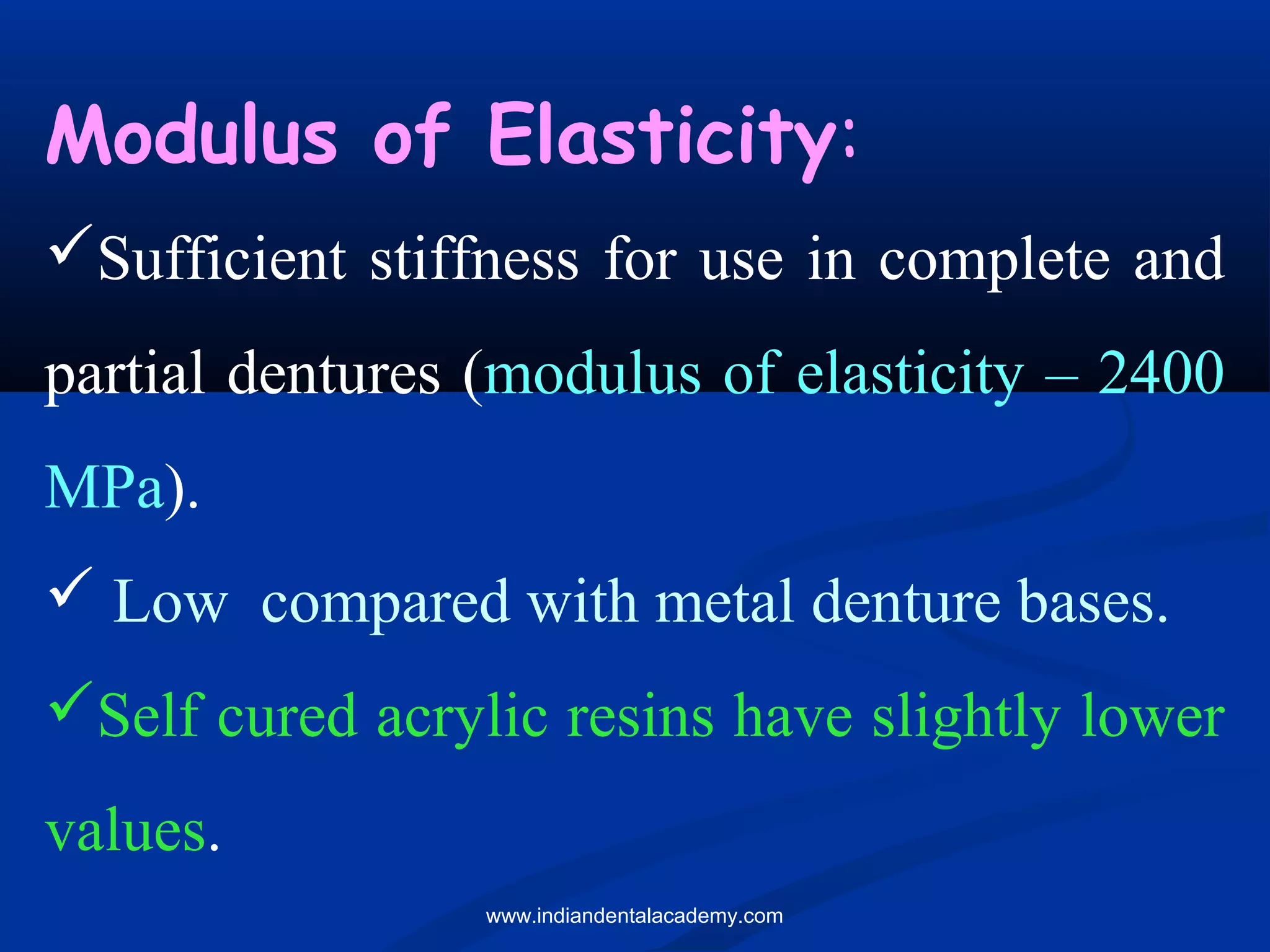 Modulus of Elasticity:
Sufficient stiffness for use in complete and
partial dentures (modulus of elasticity – 2400
MPa).
 Low compared with metal denture bases.
Self cured acrylic resins have slightly lower
values.
www.indiandentalacademy.com
 