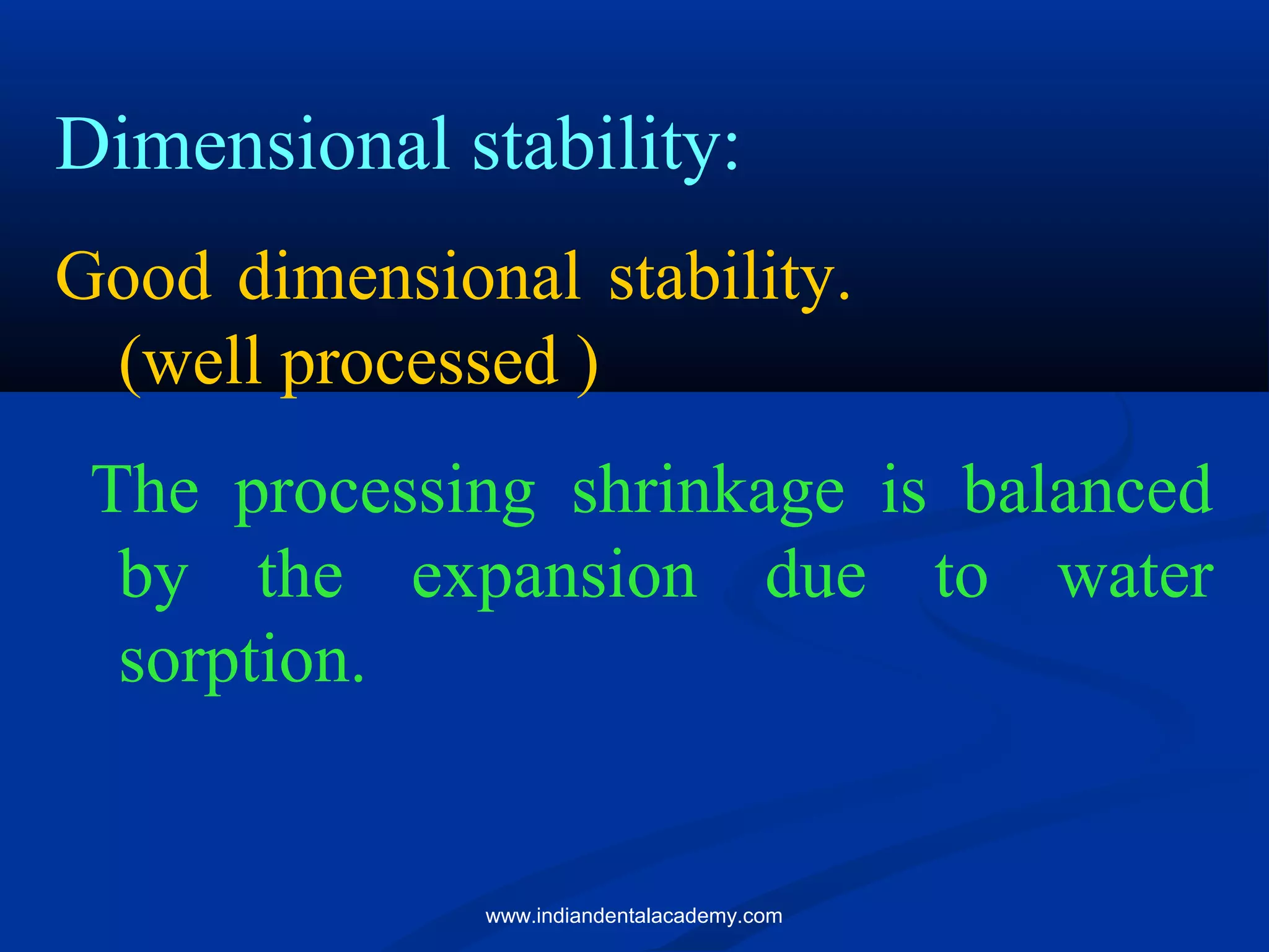 Dimensional stability:
Good dimensional stability.
(well processed )
The processing shrinkage is balanced
by the expansion due to water
sorption.
www.indiandentalacademy.com
 