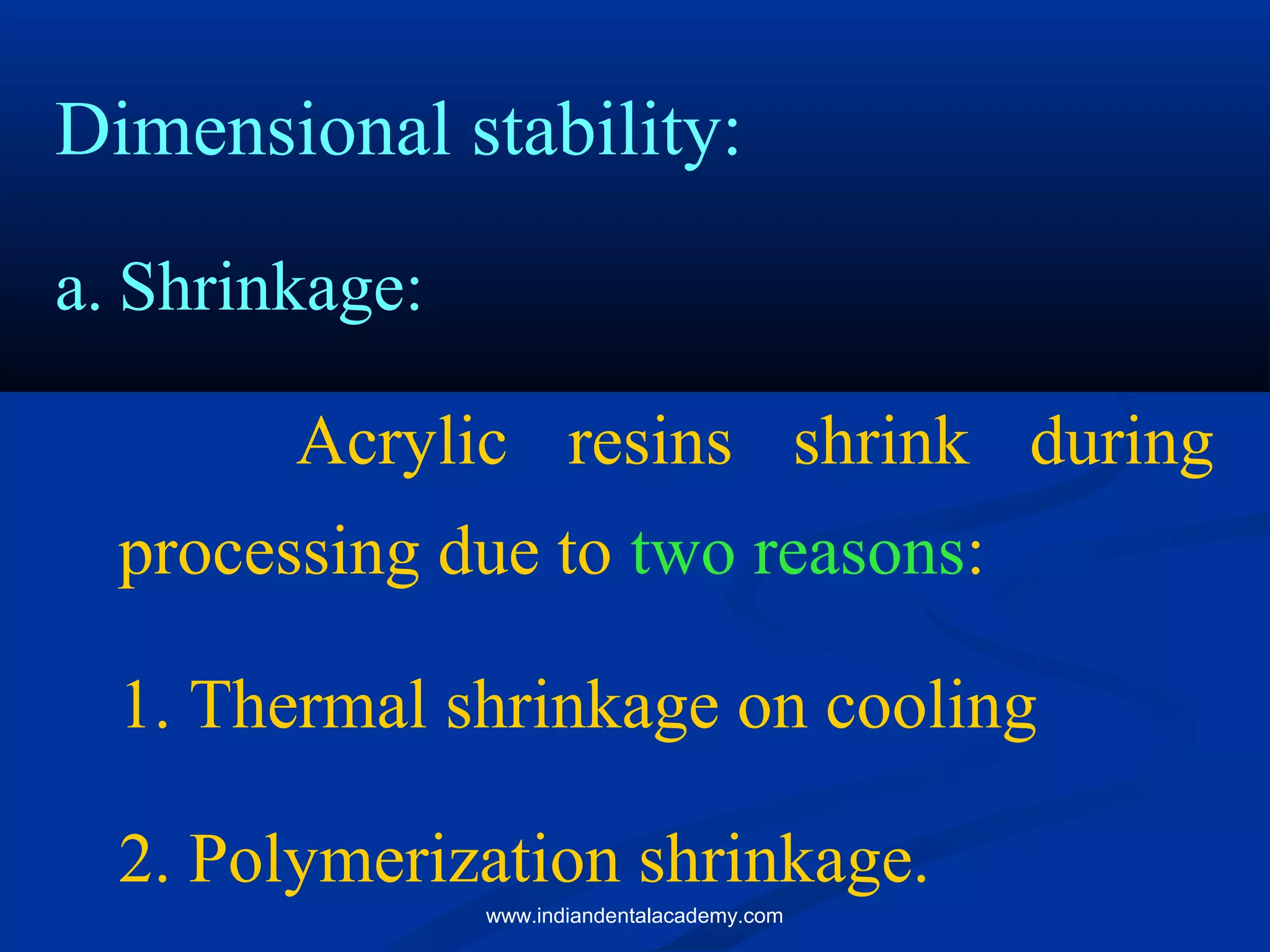 Dimensional stability:
a. Shrinkage:
Acrylic resins shrink during
processing due to two reasons:
1. Thermal shrinkage on cooling
2. Polymerization shrinkage.
www.indiandentalacademy.com
 