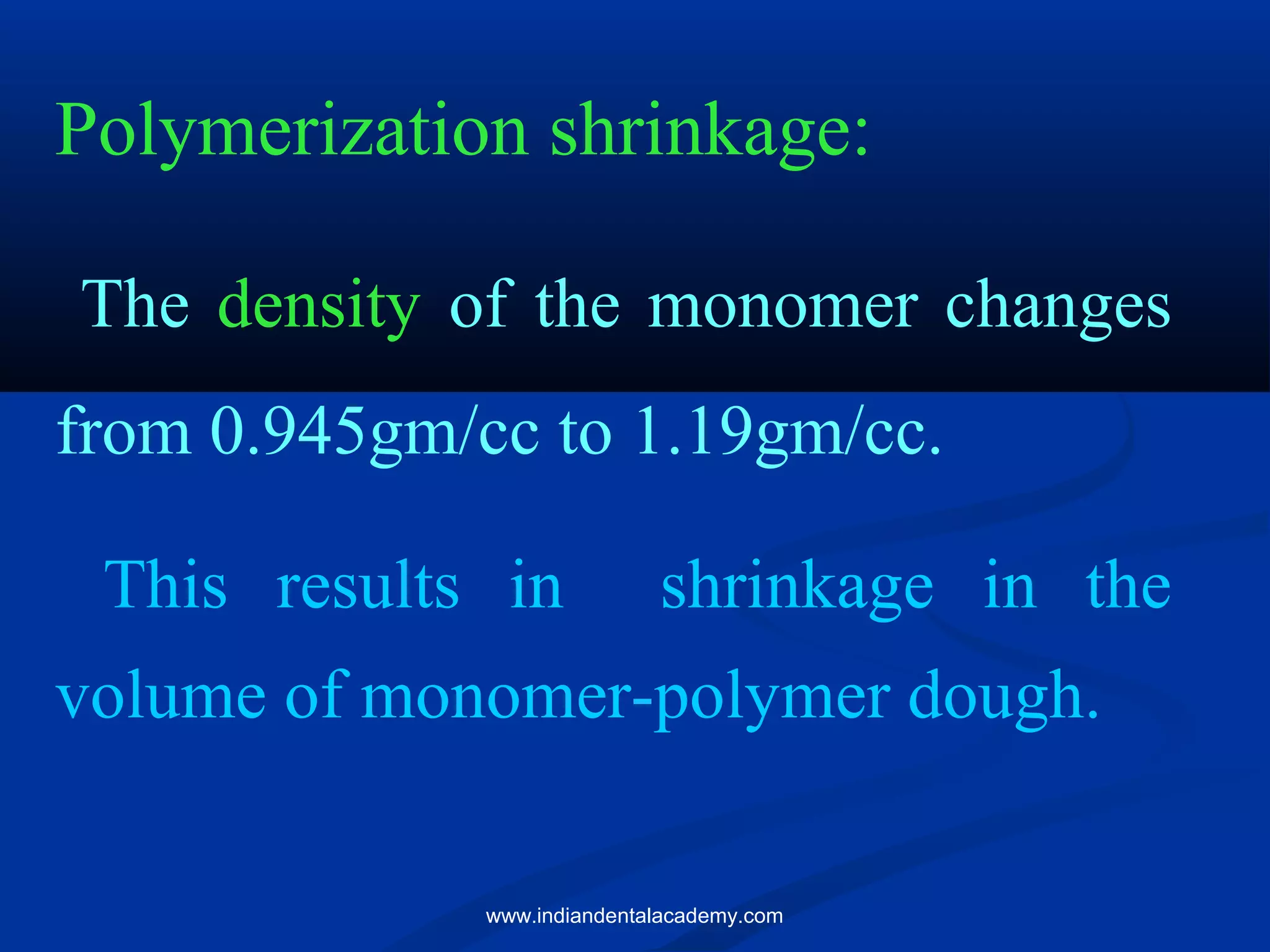 Polymerization shrinkage:
The density of the monomer changes
from 0.945gm/cc to 1.19gm/cc.
This results in shrinkage in the
volume of monomer-polymer dough.
www.indiandentalacademy.com
 