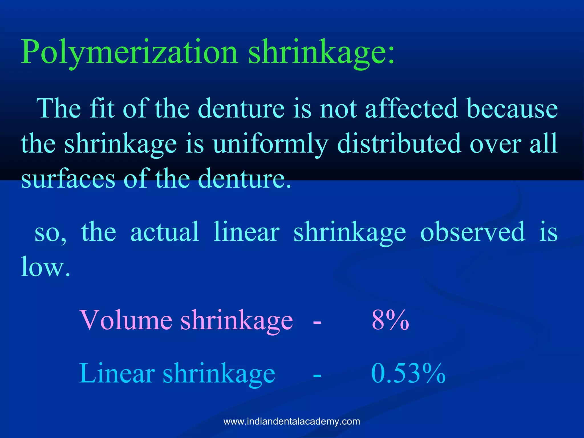 Polymerization shrinkage:
The fit of the denture is not affected because
the shrinkage is uniformly distributed over all
surfaces of the denture.
so, the actual linear shrinkage observed is
low.
Volume shrinkage - 8%
Linear shrinkage - 0.53%
www.indiandentalacademy.com
 