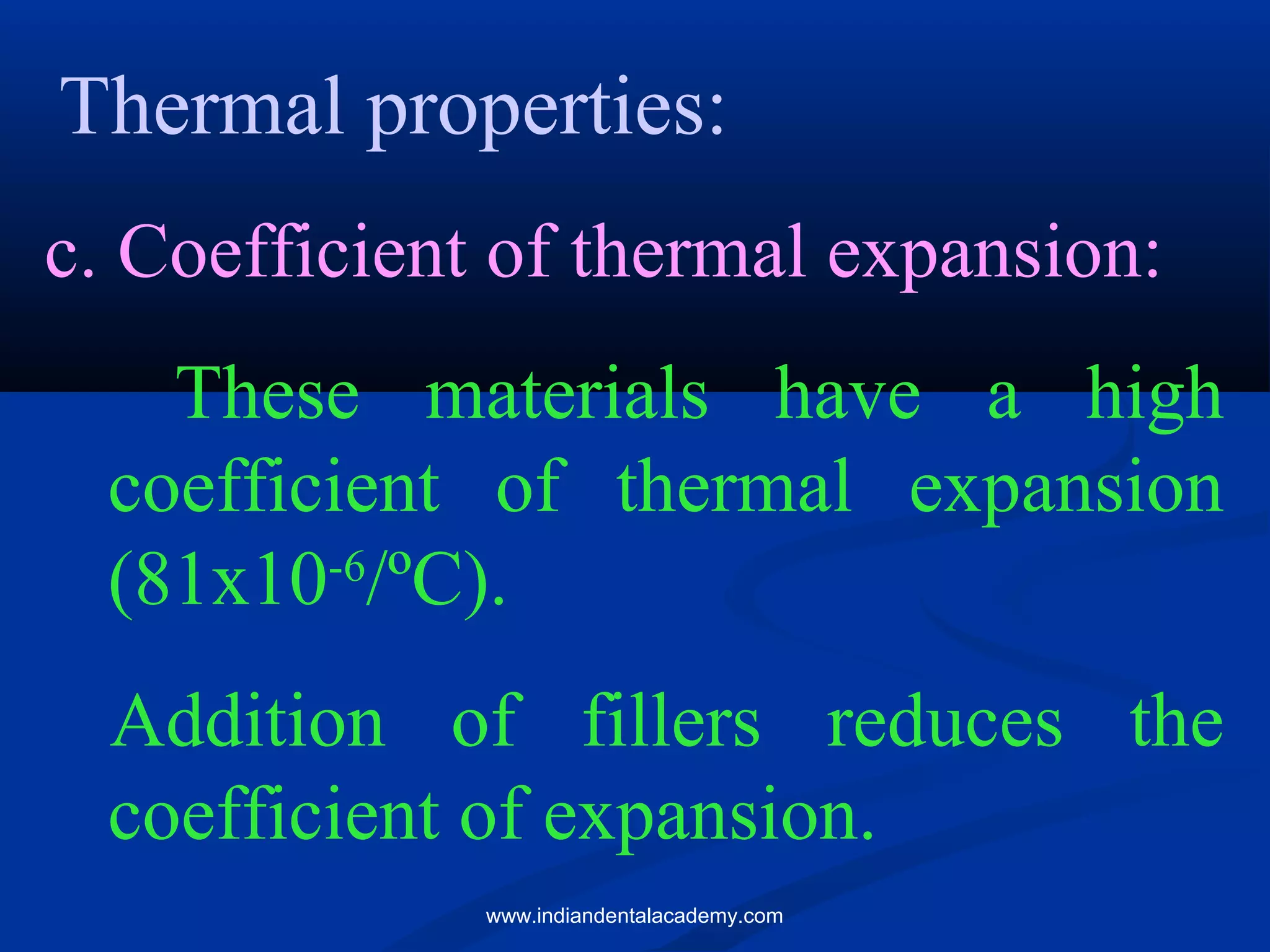 Thermal properties:
c. Coefficient of thermal expansion:
These materials have a high
coefficient of thermal expansion
(81x10-6
/ºC).
Addition of fillers reduces the
coefficient of expansion.
www.indiandentalacademy.com
 