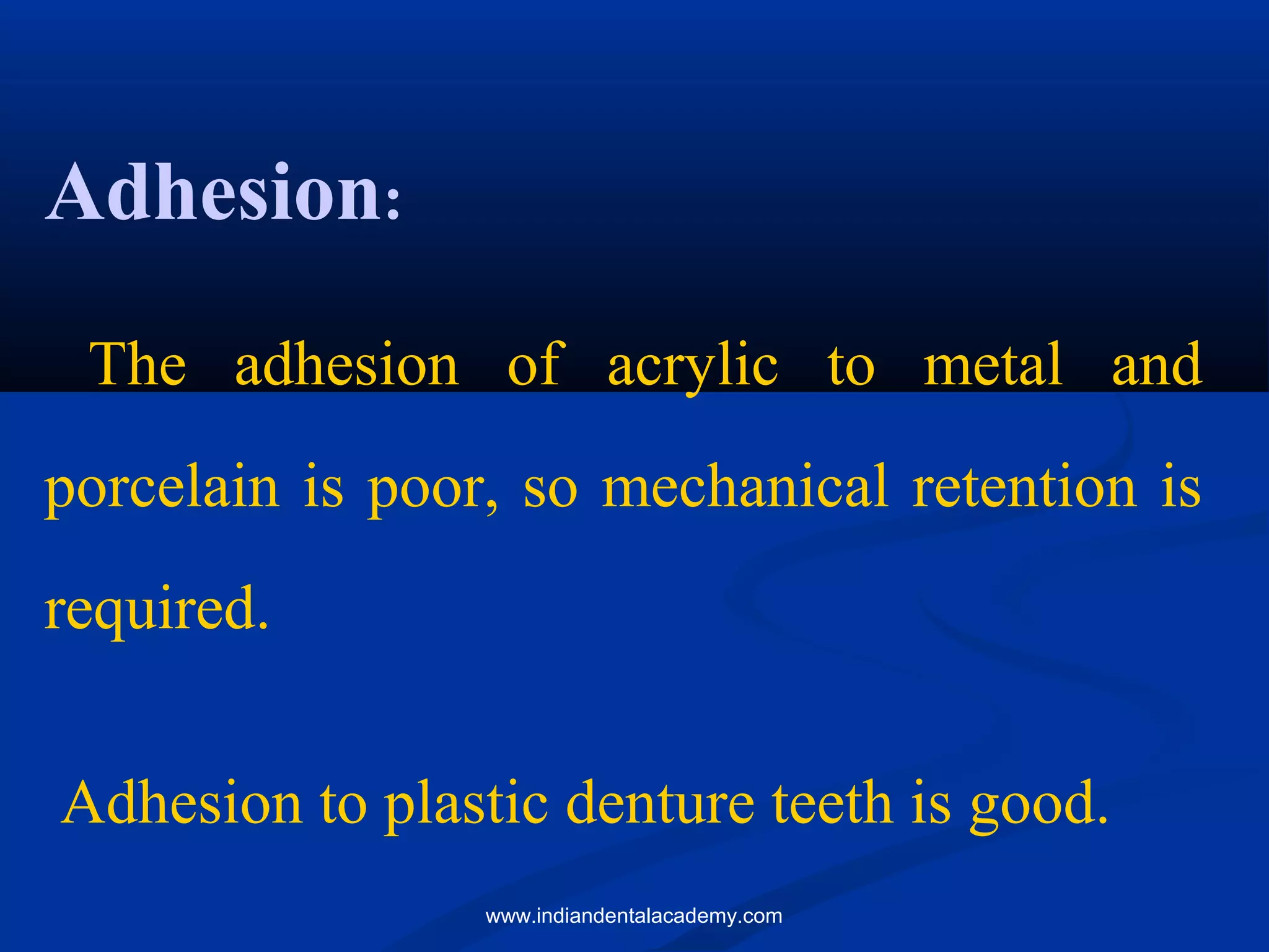 Adhesion:
The adhesion of acrylic to metal and
porcelain is poor, so mechanical retention is
required.
Adhesion to plastic denture teeth is good.
www.indiandentalacademy.com
 