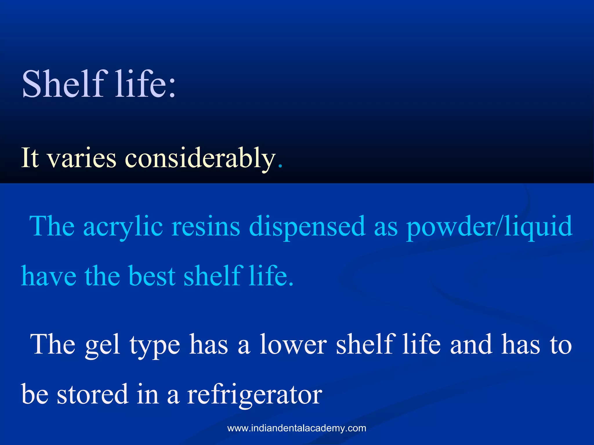 Shelf life:
It varies considerably.
The acrylic resins dispensed as powder/liquid
have the best shelf life.
The gel type has a lower shelf life and has to
be stored in a refrigerator
www.indiandentalacademy.com
 